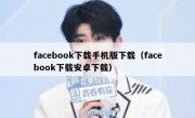 facebook下载手机版下载（facebook下载安卓下载）