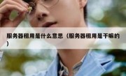 服务器租用是什么意思（服务器租用是干嘛的）