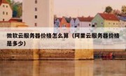 微软云服务器价格怎么算（阿里云服务器价格是多少）
