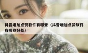 抖音增加点赞软件有哪些（抖音增加点赞软件有哪些好处）