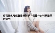 樱花什么时候登录啊知乎（樱花什么时候登录啊知乎）
