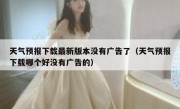 天气预报下载最新版本没有广告了（天气预报下载哪个好没有广告的）