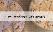 youtube访问助手（油管访问助手）