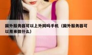 国外服务器可以上外网吗手机（国外服务器可以用来做什么）