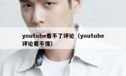 youtube看不了评论（youtube评论看不懂）