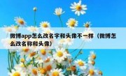 微博app怎么改名字和头像不一样（微博怎么改名称和头像）