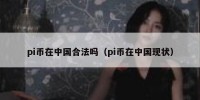 pi币在中国合法吗（pi币在中国现状）