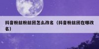 抖音粉丝粉丝团怎么改名（抖音粉丝团在哪改名）