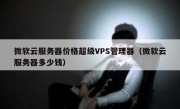 微软云服务器价格超级VPS管理器（微软云服务器多少钱）