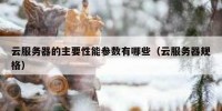 云服务器的主要性能参数有哪些（云服务器规格）