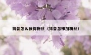 抖音怎么获得粉丝（抖音怎样加粉丝）