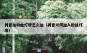 抖音加粉丝灯牌怎么加（抖音如何加入粉丝灯牌）