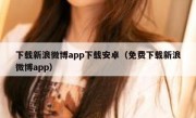 下载新浪微博app下载安卓（免费下载新浪微博app）