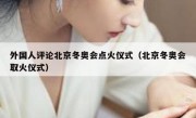 外国人评论北京冬奥会点火仪式（北京冬奥会取火仪式）
