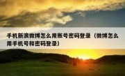 手机新浪微博怎么用账号密码登录（微博怎么用手机号和密码登录）