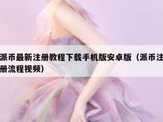 派币最新注册教程下载手机版安卓版（派币注册流程视频）