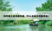 如何建立游戏服务器（怎么自建游戏服务器）