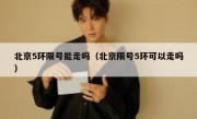 北京5环限号能走吗（北京限号5环可以走吗）