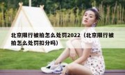 北京限行被拍怎么处罚2022（北京限行被拍怎么处罚扣分吗）