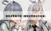 推特点赞看不到（推特点赞显示不出来）