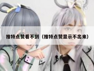推特点赞看不到（推特点赞显示不出来）