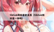 tiktok和抖音的关系（tiktok和抖音一样吗）