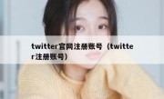 twitter官网注册账号（twitter注册账号）