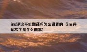 ins评论不能翻译吗怎么设置的（ins评论不了是怎么回事）