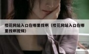 樱花网站入口在哪里找啊（樱花网站入口在哪里找啊视频）