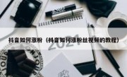 抖音如何涨粉（抖音如何涨粉丝视频的教程）