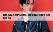 有给抖音点赞的软件吗（有没有可以抖音点赞的软件）
