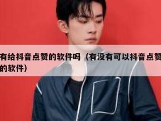 有给抖音点赞的软件吗(有没有可以抖音点赞的软件)