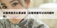 云服务器怎么看油管（云服务器可以访问国外吗）
