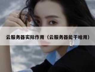 云服务器实际作用（云服务器能干啥用）