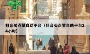 抖音买点赞自助平台（抖音买点赞自助平台24小时）