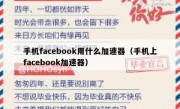 手机facebook用什么加速器（手机上facebook加速器）