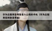 华为云服务官网登录入口我的手机（华为云服务官网登录界面）