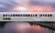 派币认证视频操作流程图怎么做（派币登录新手教程）