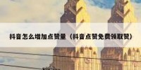 抖音怎么增加点赞量（抖音点赞免费领取赞）