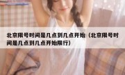 北京限号时间是几点到几点开始（北京限号时间是几点到几点开始限行）