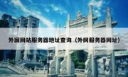 外国网站服务器地址查询（外网服务器网址）