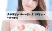 安卓油管youtube怎么上（油管youtubeapp）