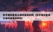快手播放量显示准吗是真的吗（快手播放量显示准吗是真的吗吗）