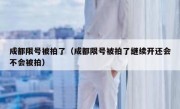 成都限号被拍了（成都限号被拍了继续开还会不会被拍）