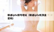 联通iptv拨号地址（联通iptv机顶盒密码）
