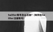 twitter账号怎么注册?（如何在twitter注册账号）