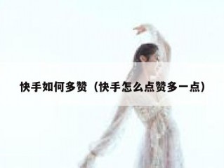 快手如何多赞（快手怎么点赞多一点）