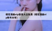 樱花漫画vip登录入口免费（樱花漫画vip账号分享）
