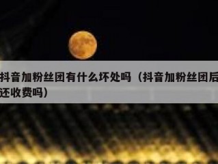 抖音加粉丝团有什么坏处吗（抖音加粉丝团后还收费吗）