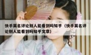 快手莫名评论别人能看到吗知乎（快手莫名评论别人能看到吗知乎文章）